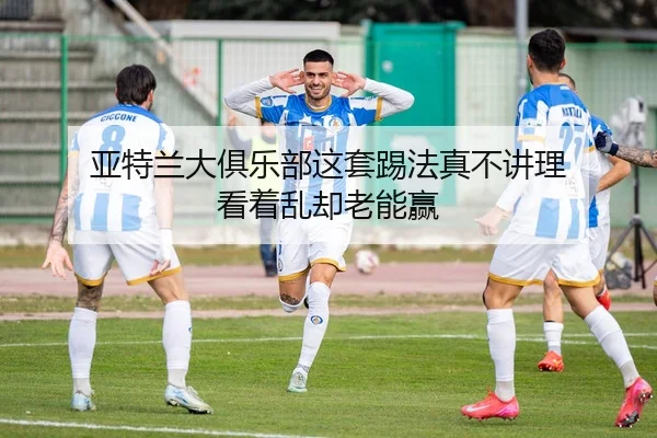 亚特兰大俱乐部这套踢法真不讲理 看着乱却老能赢