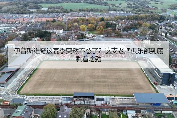 伊普斯维奇这赛季突然不怂了？这支老牌俱乐部到底憋着啥劲