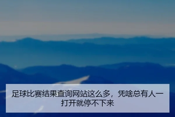 足球比赛结果查询网站这么多，凭啥总有人一打开就停不下来
