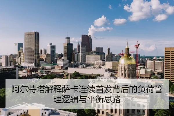 阿尔特塔解释萨卡连续首发背后的负荷管理逻辑与平衡思路 - kaiyun