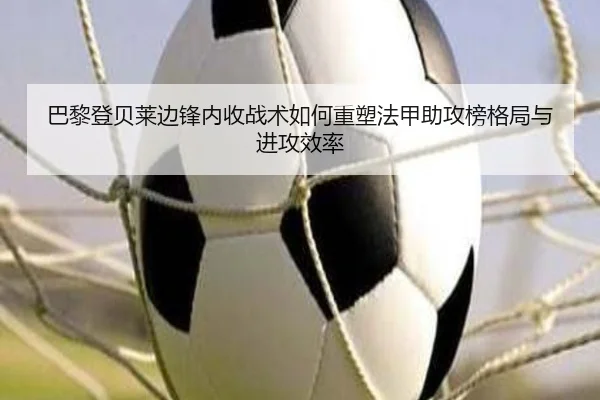 巴黎登贝莱边锋内收战术如何重塑法甲助攻榜格局与进攻效率 - kaiyun