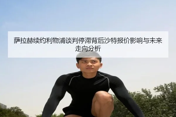 萨拉赫续约利物浦谈判停滞背后沙特报价影响与未来走向分析（kaiyun）