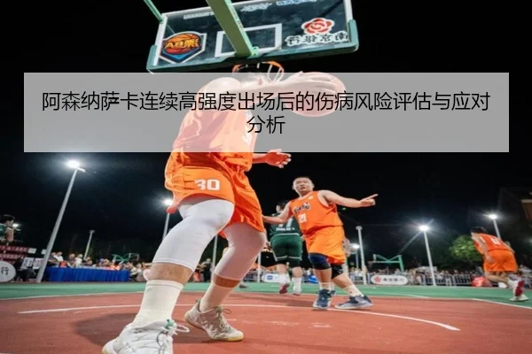 阿森纳萨卡连续高强度出场后的伤病风险评估与应对分析 - kaiyun
