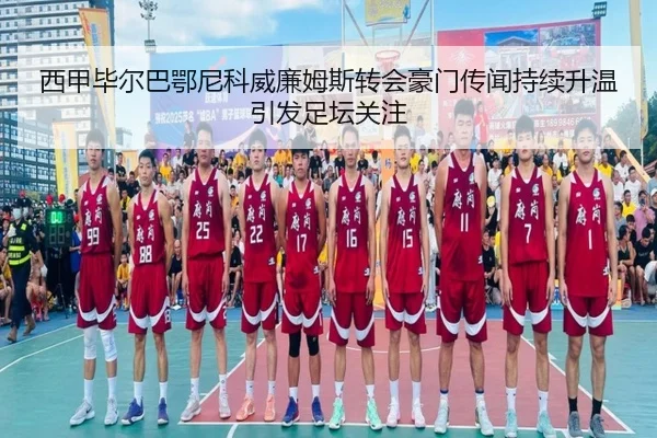 西甲毕尔巴鄂尼科威廉姆斯转会豪门传闻持续升温引发足坛关注（kaiyun）