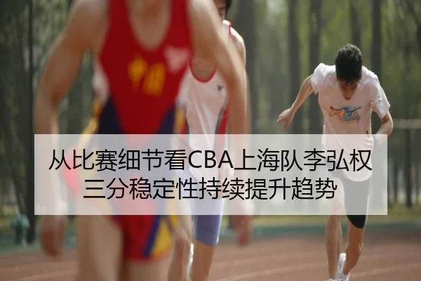从比赛细节看CBA上海队李弘权三分稳定性持续提升趋势 - kaiyun
