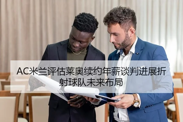 AC米兰评估莱奥续约年薪谈判进展折射球队未来布局