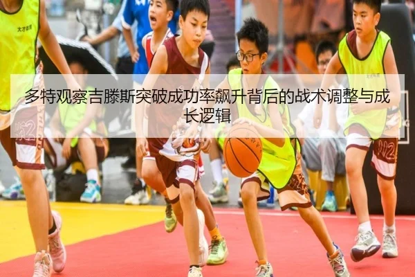 多特观察吉滕斯突破成功率飙升背后的战术调整与成长逻辑