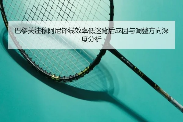 巴黎关注穆阿尼锋线效率低迷背后成因与调整方向深度分析