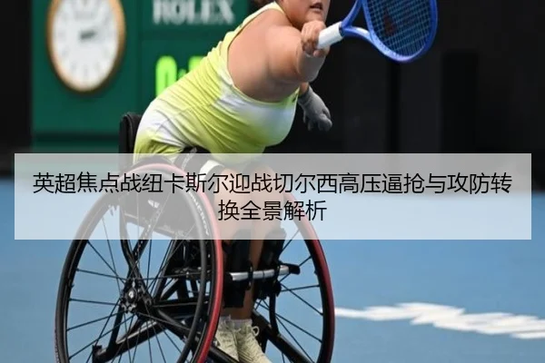 英超焦点战纽卡斯尔迎战切尔西高压逼抢与攻防转换全景解析 - kaiyun