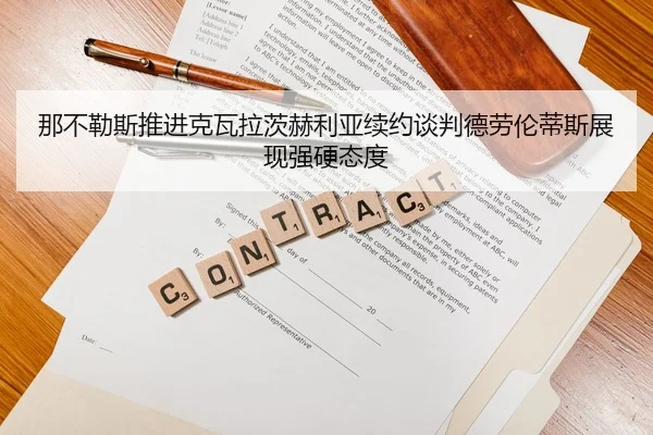 那不勒斯推进克瓦拉茨赫利亚续约谈判德劳伦蒂斯展现强硬态度 - kaiyun