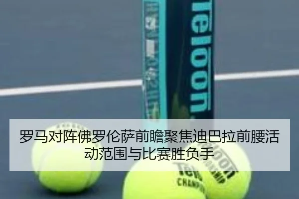 罗马对阵佛罗伦萨前瞻聚焦迪巴拉前腰活动范围与比赛胜负手 - kaiyun